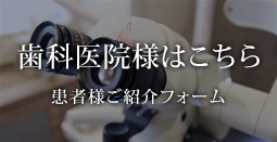 歯科医院様はこちら 患者様ご紹介フォーム